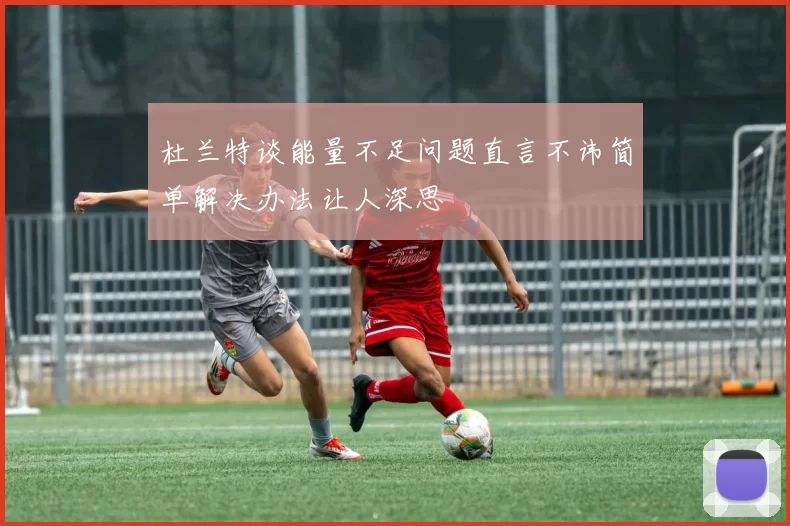 杜兰特谈能量不足问题直言不讳简单解决办法让人深思