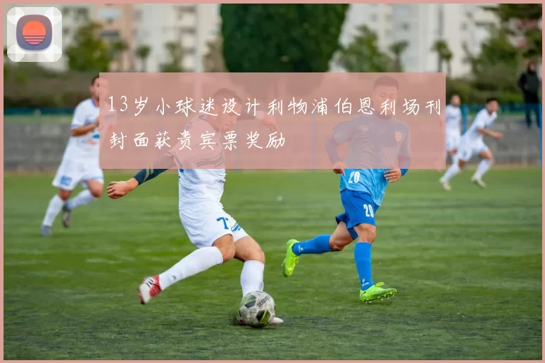 13岁小球迷设计利物浦伯恩利场刊封面获贵宾票奖励
