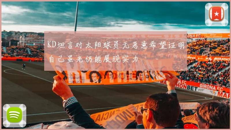 KD坦言对太阳球员无恶意希望证明自己虽老仍能展现实力