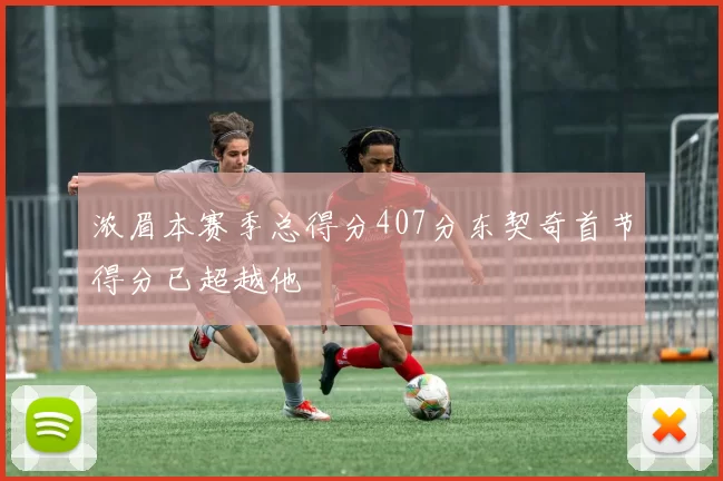 浓眉本赛季总得分407分东契奇首节得分已超越他