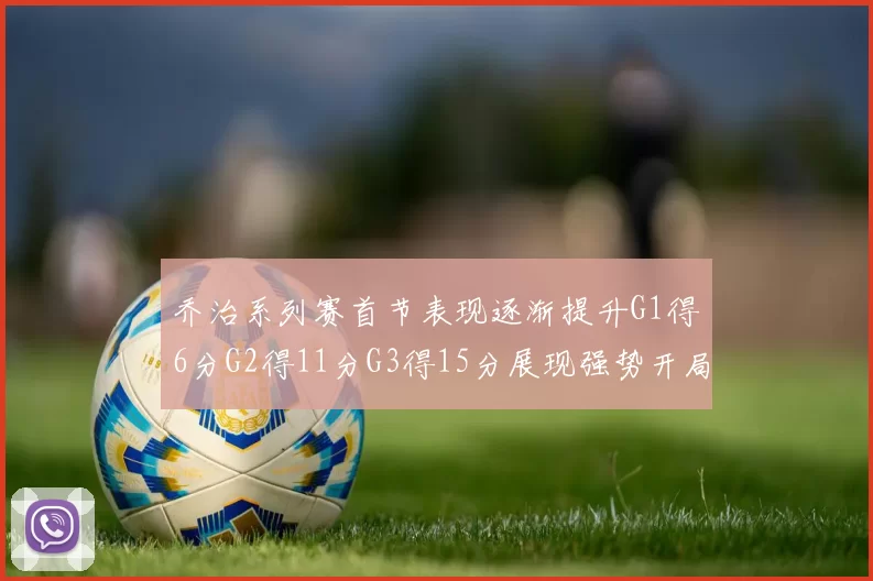 乔治系列赛首节表现逐渐提升G1得6分G2得11分G3得15分展现强势开局